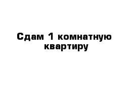 Сдам 1-комнатную  квартиру